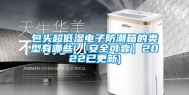 包头超低湿电子防潮箱的类型有哪些(【安全可靠】2022已更新)