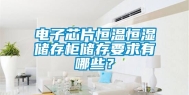 电子芯片恒温恒湿储存柜储存要求有哪些？