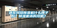 还在纠结除湿机什么牌子好？除湿机选购攻略？