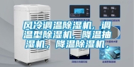 风冷调温除湿机, 调温型除湿机, 降温抽湿机，降温除湿机，