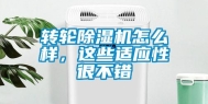 转轮除湿机怎么样，这些适应性很不错