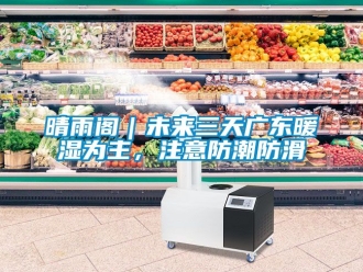 常见问题晴雨阁｜未来三天广东暖湿为主，注意防潮防滑