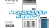 室内恒温恒湿系统的原理是什么？