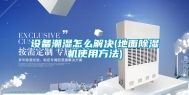设备潮湿怎么解决(地面除湿机使用方法)