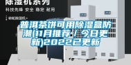 普洱茶饼可用除湿盒防潮(11月推荐／今日更新)2022已更新