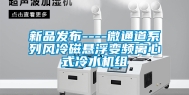 新品发布----微通道系列风冷磁悬浮变频离心式冷水机组