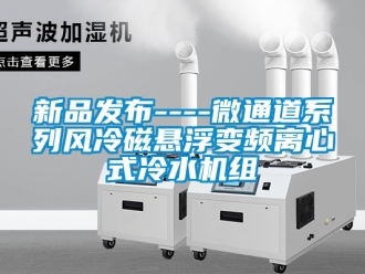 企业新闻新品发布----微通道系列风冷磁悬浮变频离心式冷水机组