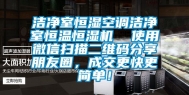 洁净室恒湿空调洁净室恒温恒湿机  使用微信扫描二维码分享朋友圈，成交更快更简单！