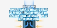 工业自动除湿机,水冷调温型除湿机,风冷调温除湿机,自动除湿机,抽湿机，恒湿机,降温抽湿机