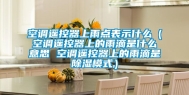 空调遥控器上雨点表示什么（空调遥控器上的雨滴是什么意思 空调遥控器上的雨滴是除湿模式）