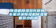 除湿机除湿多长时间，专家详述除湿机除湿需要多少时间