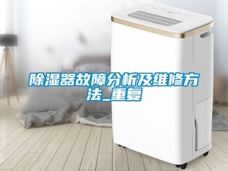 行业新闻除湿器故障分析及维修方法_重复
