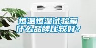 恒温恒湿试验箱什么品牌比较好？