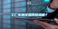 工厂车间该如何除湿呢？