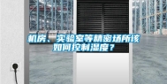 机房、实验室等精密场所该如何控制湿度？