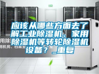 常见问题应该从哪些方面去了解工业除湿机、家用除湿机等转轮除湿机设备？_重复