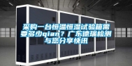 采购一台恒温恒湿试验箱需要多少qian？广东德瑞检测与您分享快讯