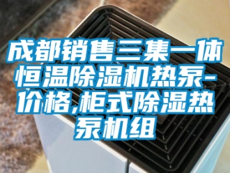 企业新闻成都销售三集一体恒温除湿机热泵-价格,柜式除湿热泵机组