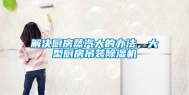 解决厨房蒸汽大的办法，大型厨房吊装除湿机