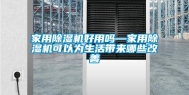 家用除湿机好用吗—家用除湿机可以为生活带来哪些改善