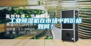 工业除湿机在市场中的价格如何？