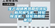 生产和销售热回收转轮，新风换气机，转轮除湿机，转轮热回收机组
