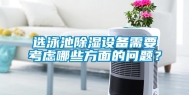 选泳池除湿设备需要考虑哪些方面的问题？