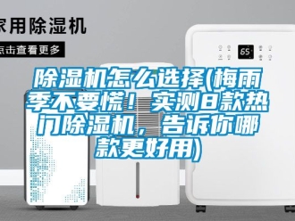 行业新闻除湿机怎么选择(梅雨季不要慌！实测8款热门除湿机，告诉你哪款更好用)