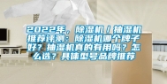 2022年，除湿机／抽湿机推荐评测：除湿机哪个牌子好？抽湿机真的有用吗？怎么选？具体型号品牌推荐