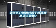 如何区分恒温鼓风干燥箱和高温试验箱？