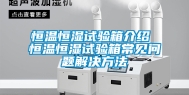 恒温恒湿试验箱介绍 恒温恒湿试验箱常见问题解决方法