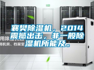 行业新闻襄樊除湿机，2014震撼出击，非一般除湿机所能及。