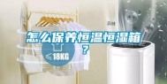 怎么保养恒温恒湿箱？