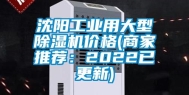 沈阳工业用大型除湿机价格(商家推荐：2022已更新)