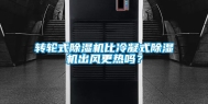 转轮式除湿机比冷凝式除湿机出风更热吗？