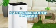 恒温恒湿试验箱在哪些行业中可以使用到