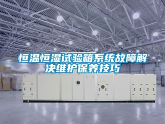 知识百科恒温恒湿试验箱系统故障解决维护保养技巧