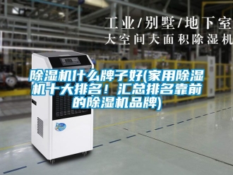 企业新闻除湿机什么牌子好(家用除湿机十大排名！汇总排名靠前的除湿机品牌)