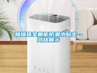 企业新闻玻璃珠宝展柜防潮小贴士--鸿钛展示
