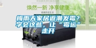 梅雨天家居返潮发霉？学会这些，让“霉运”走开