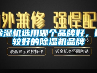 企业新闻除湿机选用哪个品牌好，比较好的除湿机品牌