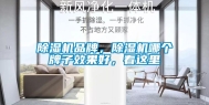 除湿机品牌，除湿机哪个牌子效果好，看这里