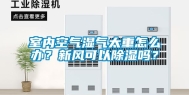 室内空气湿气太重怎么办？新风可以除湿吗？