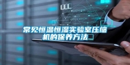 常见恒温恒湿实验室压缩机的保养方法