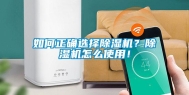 如何正确选择除湿机？除湿机怎么使用！