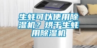 生蚝可以使用除湿机？烘干生蚝用除湿机