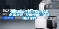 如何解决恒温恒湿试验箱结霜问题 恒温恒湿试验箱维修保养