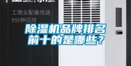 除湿机品牌排名前十的是哪些？