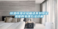 恒温恒湿试验箱达不到预定湿度的处理方法详解