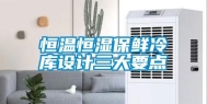 恒温恒湿保鲜冷库设计三大要点